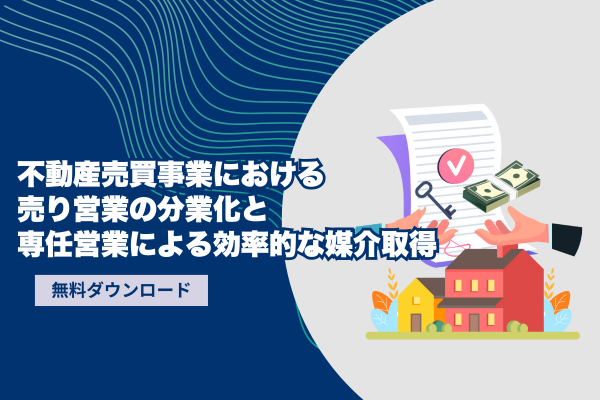 不動産売買事業における売り営業の分業化と専任営業による効率的な媒介取得
