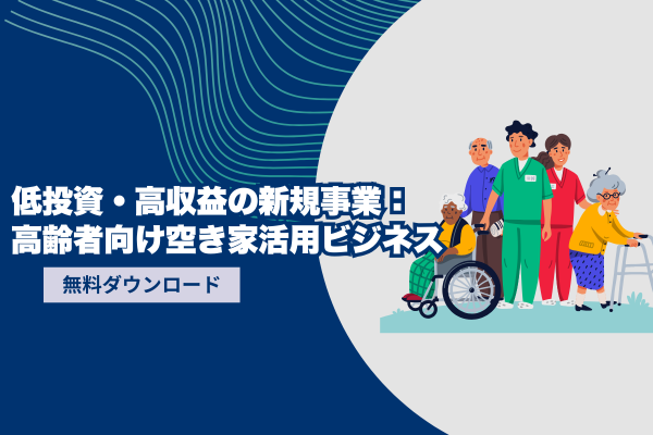 低投資・高収益の新規事業：高齢者向け空き家活用ビジネス