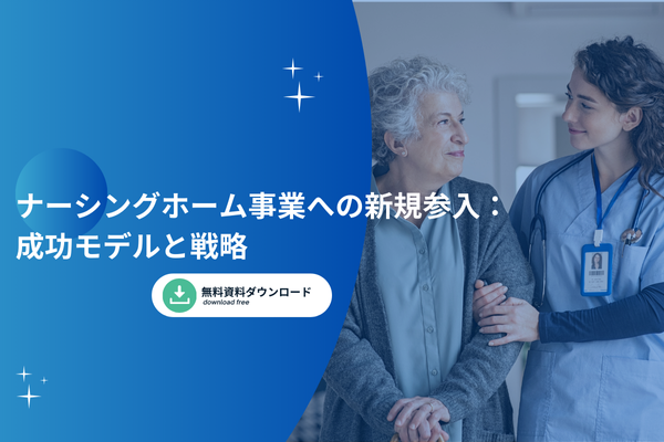 ナーシングホーム事業への新規参入：成功モデルと戦略