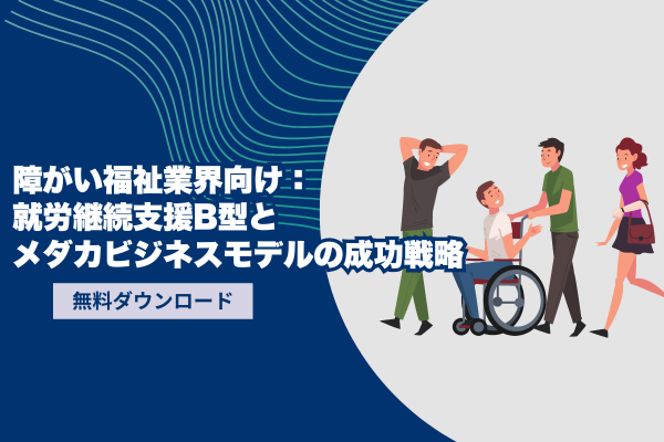 障がい福祉業界向け：就労継続支援B型とメダカビジネスモデルの成功戦略  