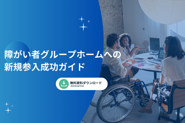 障がい者グループホームへの新規参入成功ガイド