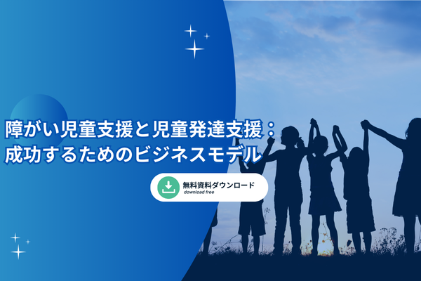 障がい児童支援と児童発達支援：成功するためのビジネスモデル