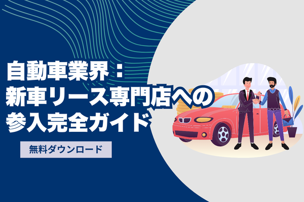 自動車業界：新車リース専門店への参入完全ガイド