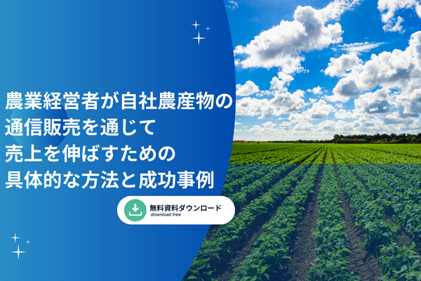 農業経営者が自社農産物の通信販売を通じて売上を伸ばすための具体的な方法と成功事例  