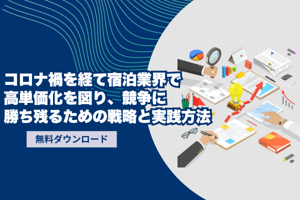 コロナ禍を経て宿泊業界で高単価化を図り、競争に勝ち残るための戦略と実践方法