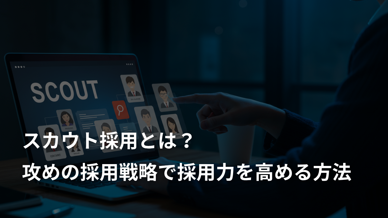 スカウト採用とは？攻めの採用戦略で採用力を高める方法