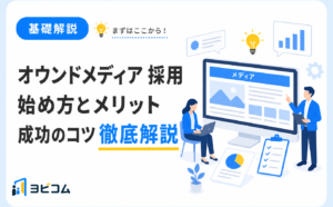 オウンドメディアを活用した採用について、始め方やメリット、成功のコツを解説します。ヨビコムのコラムサムネイル